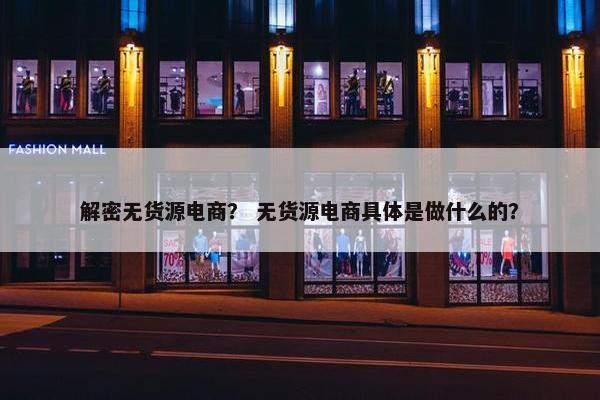 解密无货源电商？ 无货源电商具体是做什么的？