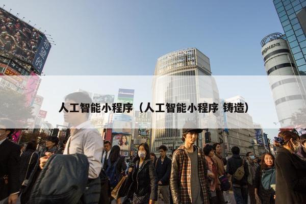 人工智能小程序（人工智能小程序 铸造）