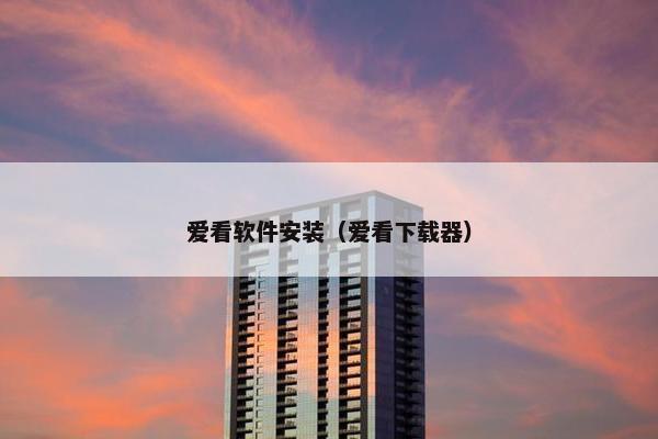 爱看软件安装（爱看下载器）