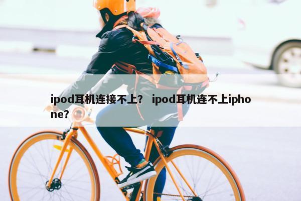 ipod耳机连接不上？ ipod耳机连不上iphone？
