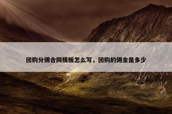 团购分佣合同模板怎么写，团购的佣金是多少