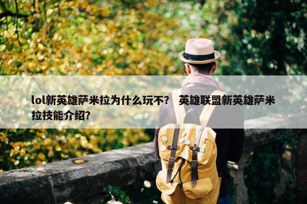 lol新英雄萨米拉为什么玩不？ 英雄联盟新英雄萨米拉技能介绍？