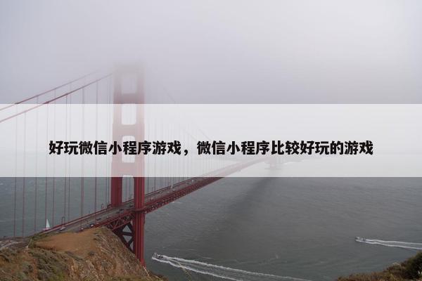 好玩微信小程序游戏，微信小程序比较好玩的游戏