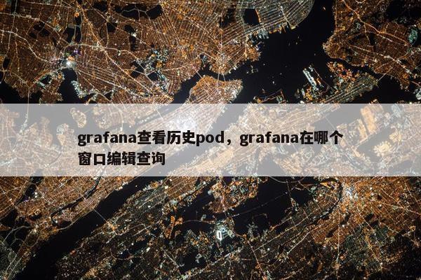 grafana查看历史pod，grafana在哪个窗口编辑查询