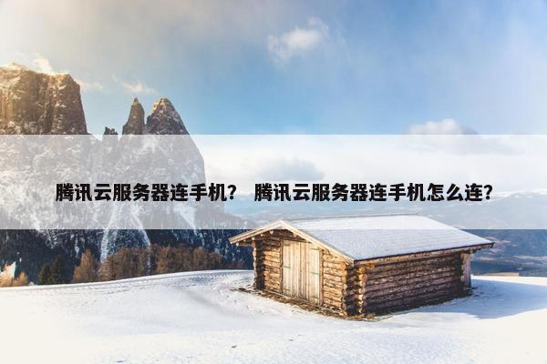 腾讯云服务器连手机？ 腾讯云服务器连手机怎么连？