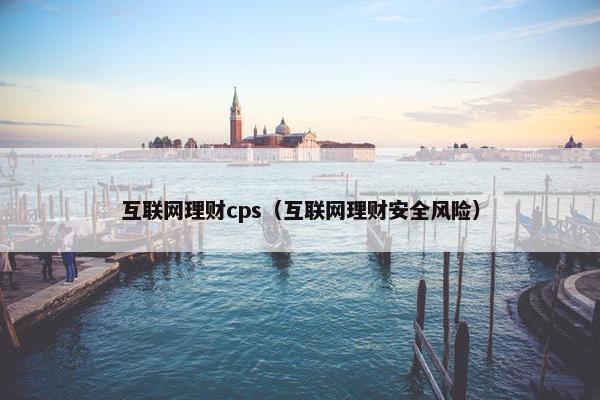 互联网理财cps（互联网理财安全风险）