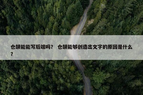 仓颉能能写后端吗？ 仓颉能够创造出文字的原因是什么？