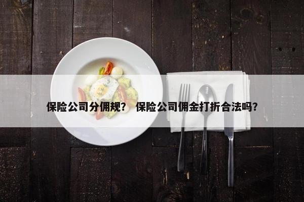保险公司分佣规？ 保险公司佣金打折合法吗？