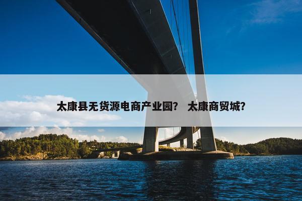 太康县无货源电商产业园？ 太康商贸城？
