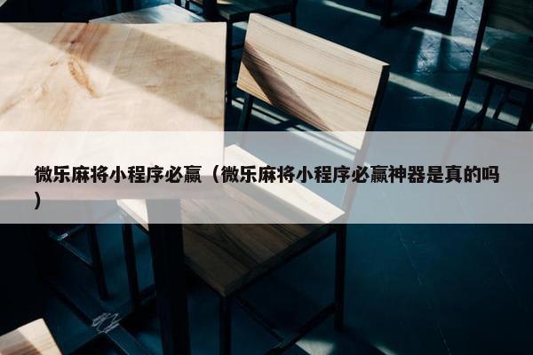 微乐麻将小程序必赢（微乐麻将小程序必赢神器是真的吗）