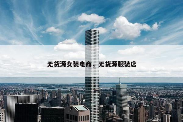 无货源女装电商，无货源服装店