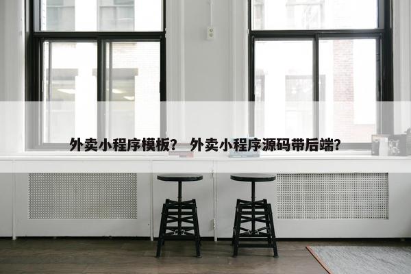 外卖小程序模板？ 外卖小程序源码带后端？