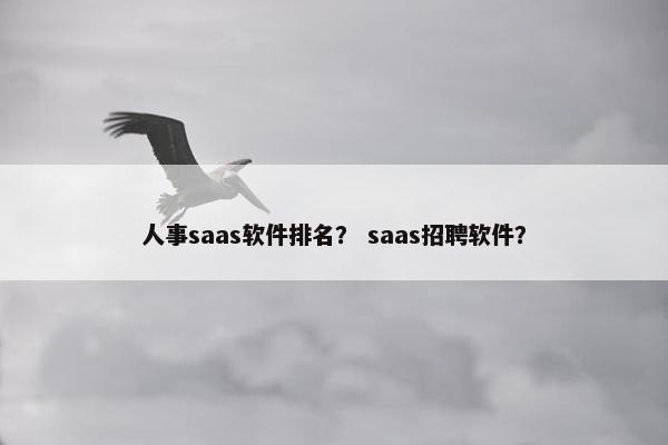 人事saas软件排名？ saas招聘软件？