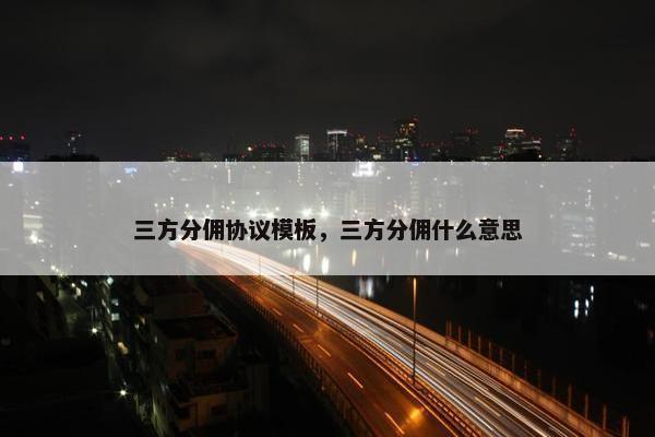三方分佣协议模板，三方分佣什么意思