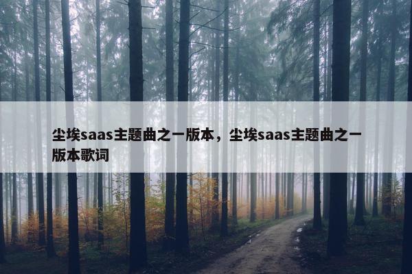 尘埃saas主题曲之一版本，尘埃saas主题曲之一版本歌词