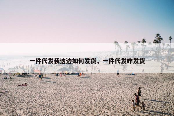 一件代发我这边如何发货，一件代发咋发货