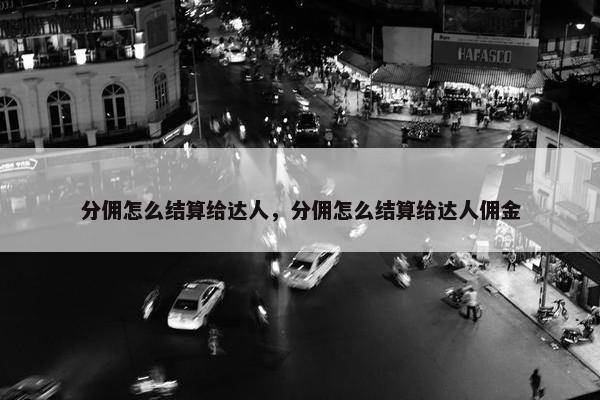 分佣怎么结算给达人，分佣怎么结算给达人佣金