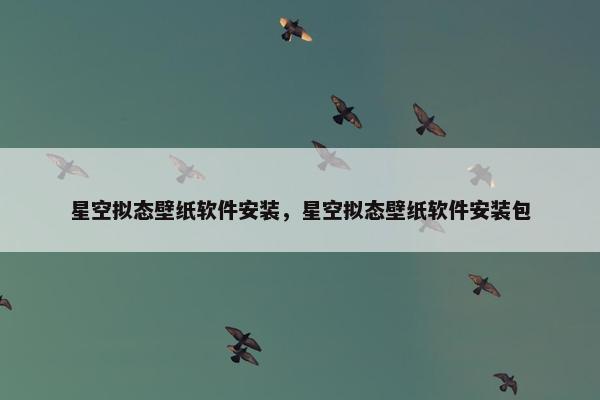 星空拟态壁纸软件安装，星空拟态壁纸软件安装包