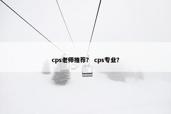 cps老师推荐？ cps专业？