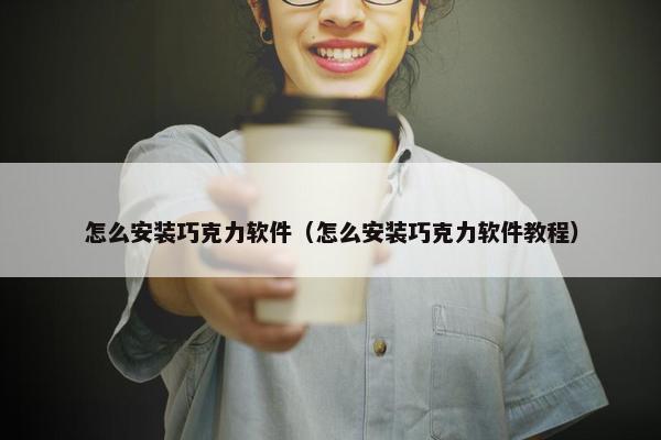 怎么安装巧克力软件（怎么安装巧克力软件教程）