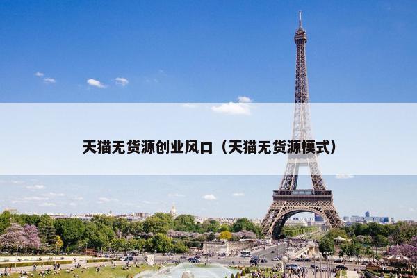 天猫无货源创业风口（天猫无货源模式）