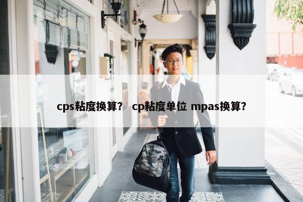 cps粘度换算？ cp粘度单位 mpas换算？