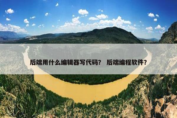 后端用什么编辑器写代码？ 后端编程软件？