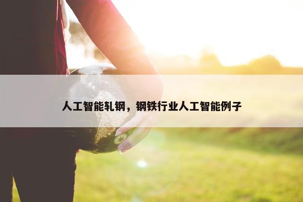 人工智能轧钢，钢铁行业人工智能例子