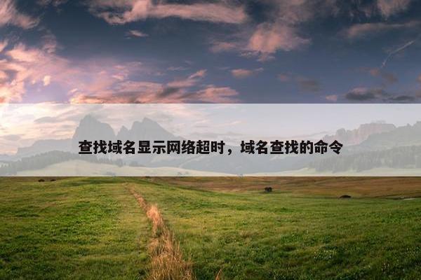 查找域名显示网络超时，域名查找的命令