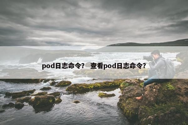 pod日志命令？ 查看pod日志命令？