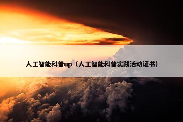 人工智能科普up（人工智能科普实践活动证书）