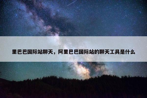 里巴巴国际站聊天，阿里巴巴国际站的聊天工具是什么
