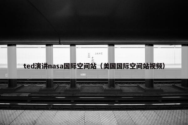 ted演讲nasa国际空间站（美国国际空间站视频）