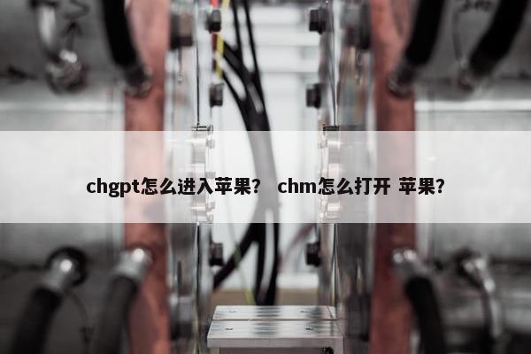 chgpt怎么进入苹果？ chm怎么打开 苹果？