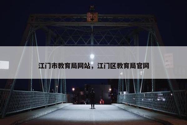 江门市教育局网站，江门区教育局官网
