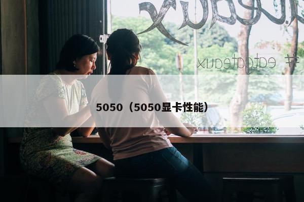 5050（5050显卡性能）