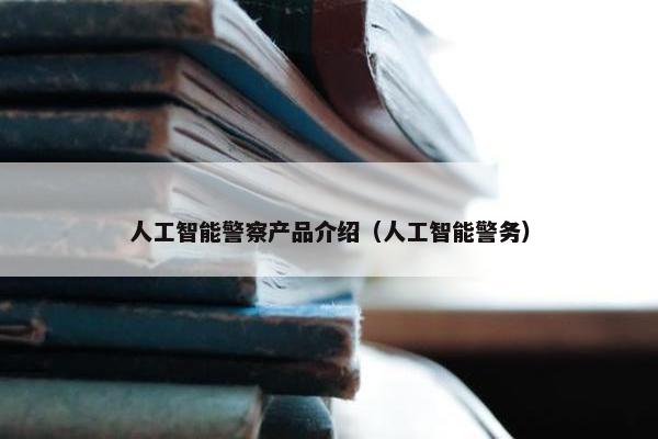 人工智能警察产品介绍（人工智能警务）