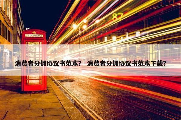 消费者分佣协议书范本？ 消费者分佣协议书范本下载？