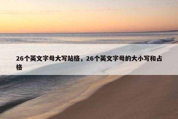 26个英文字母大写站格，26个英文字母的大小写和占格