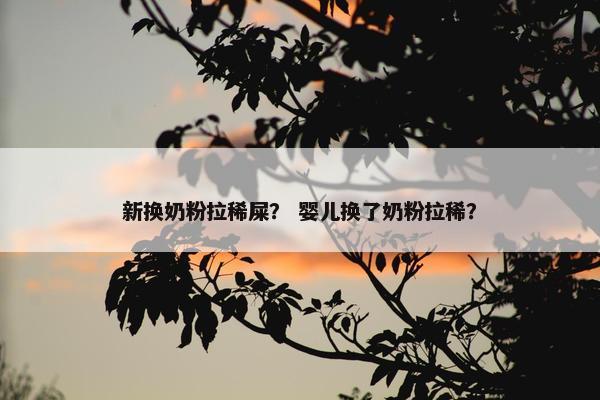 新换奶粉拉稀屎？ 婴儿换了奶粉拉稀？