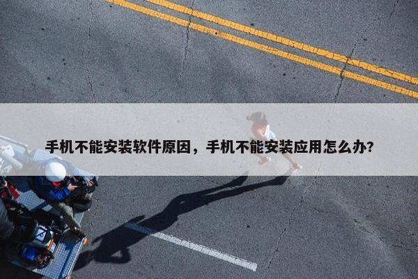 手机不能安装软件原因，手机不能安装应用怎么办?