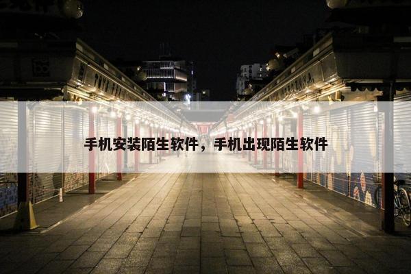 手机安装陌生软件，手机出现陌生软件