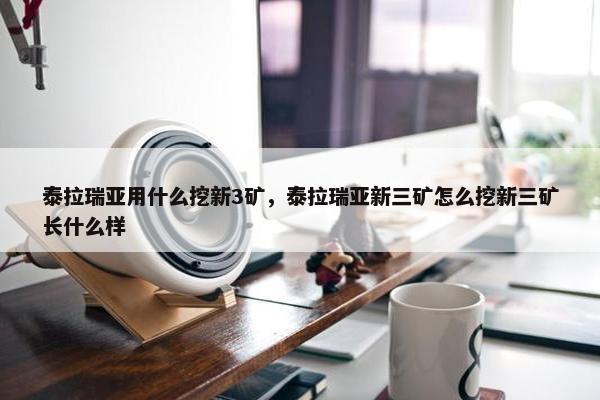 泰拉瑞亚用什么挖新3矿，泰拉瑞亚新三矿怎么挖新三矿长什么样