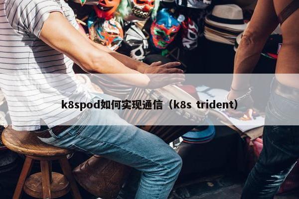 k8spod如何实现通信（k8s trident）