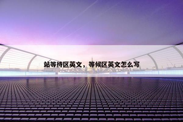 站等待区英文，等候区英文怎么写