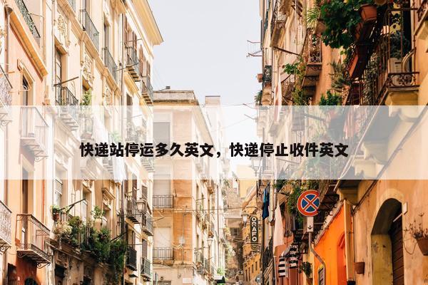 快递站停运多久英文，快递停止收件英文