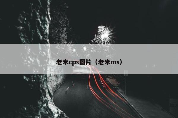 老米cps图片（老米ms）