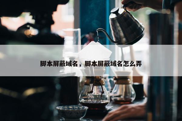脚本屏蔽域名，脚本屏蔽域名怎么弄