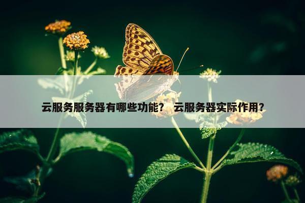 云服务服务器有哪些功能？ 云服务器实际作用？