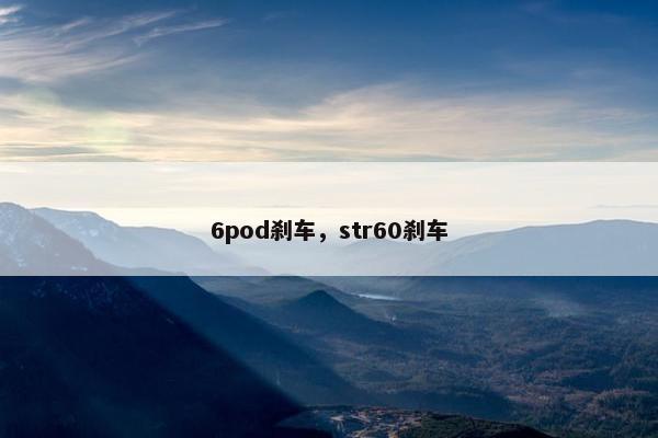 6pod刹车，str60刹车